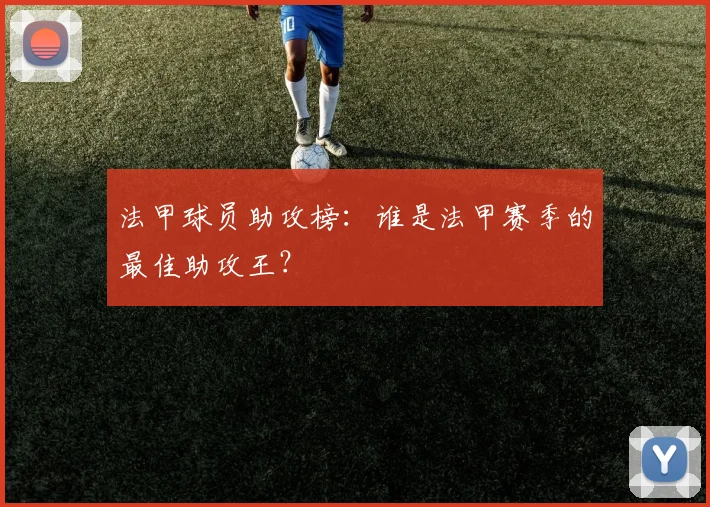 法甲球员助攻榜：谁是法甲赛季的最佳助攻王？