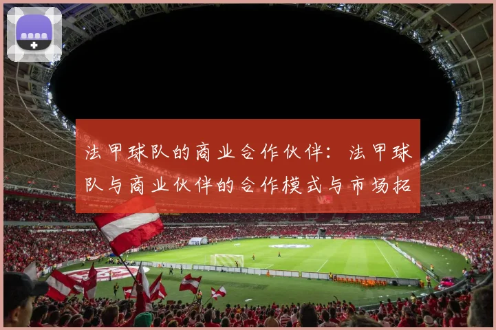 法甲球队的商业合作伙伴：法甲球队与商业伙伴的合作模式与市场拓展