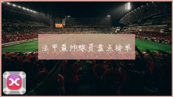 法甲最帅球员盘点榜单