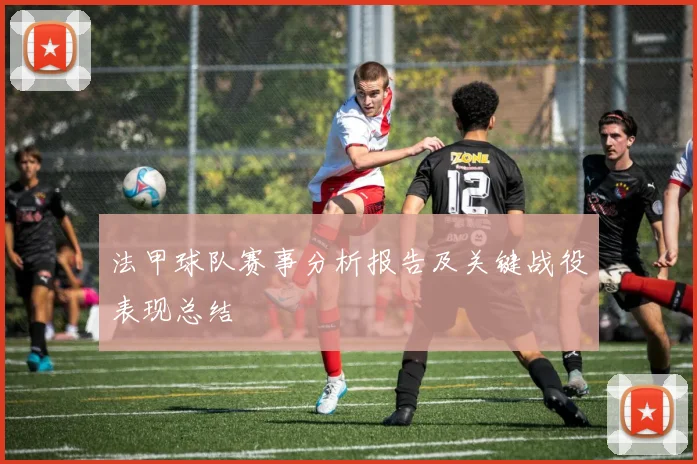 法甲球队赛事分析报告及关键战役表现总结