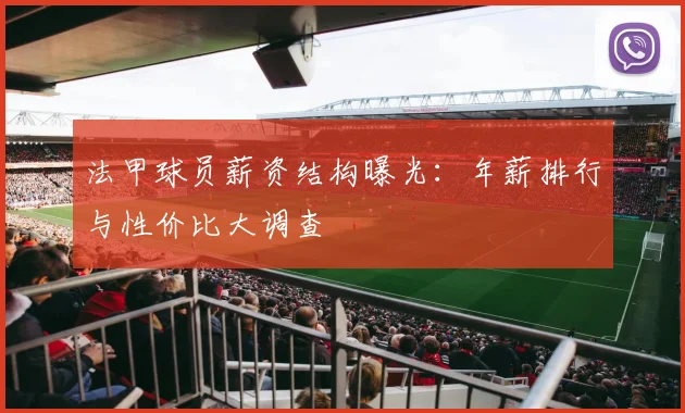 法甲球员薪资结构曝光：年薪排行与性价比大调查