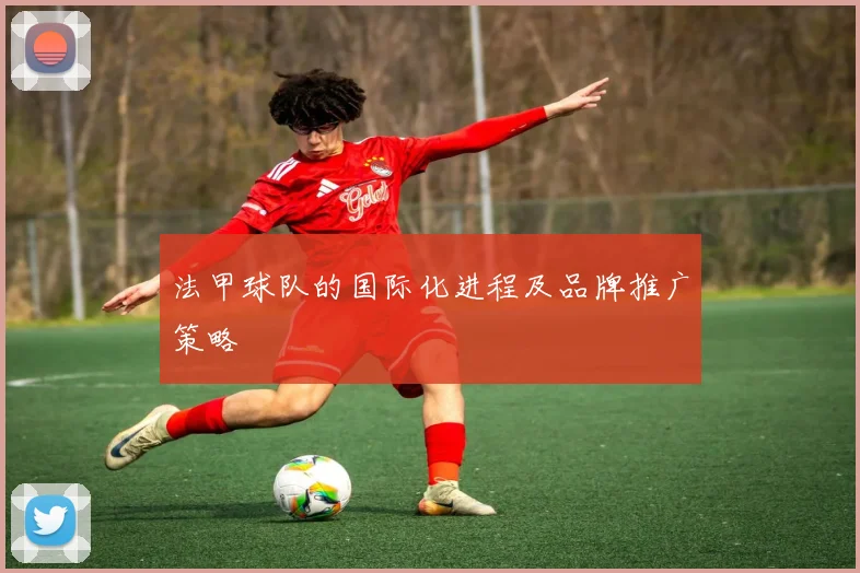 法甲球队的国际化进程及品牌推广策略