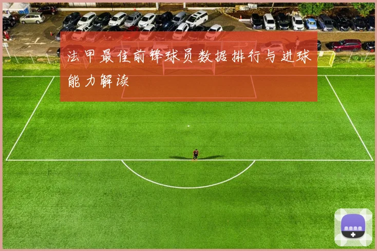 法甲最佳前锋球员数据排行与进球能力解读