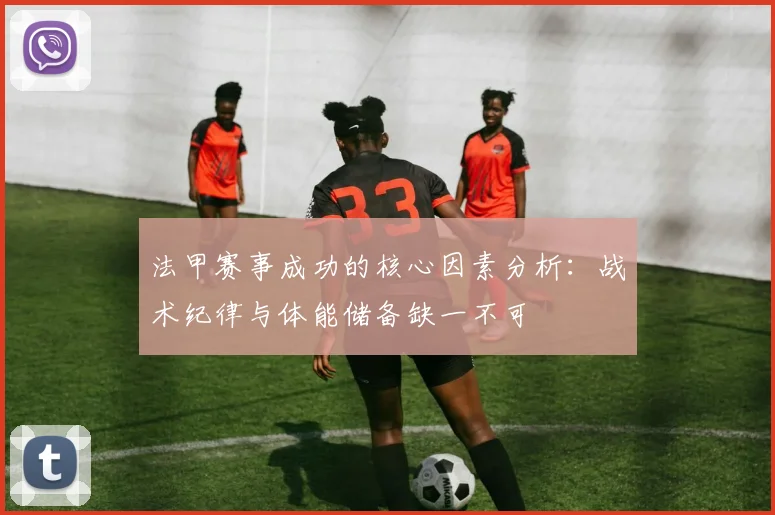 法甲赛事成功的核心因素分析：战术纪律与体能储备缺一不可